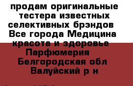 продам оригинальные тестера известных селективных брэндов - Все города Медицина, красота и здоровье » Парфюмерия   . Белгородская обл.,Валуйский р-н